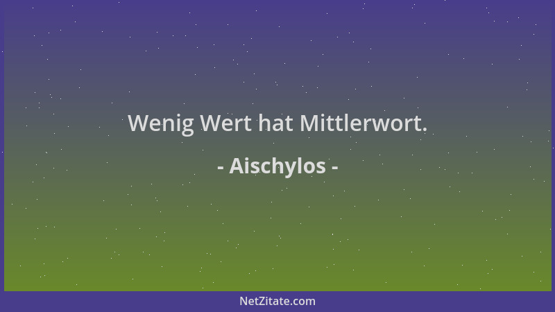 Aischylos - Wenig Wert hat Mittlerwort....