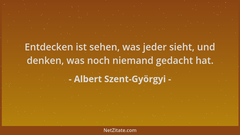 Albert Szent-Györgyi - Entdecken ist sehen, was jeder sieht, und denken, was noch niemand gedacht hat....