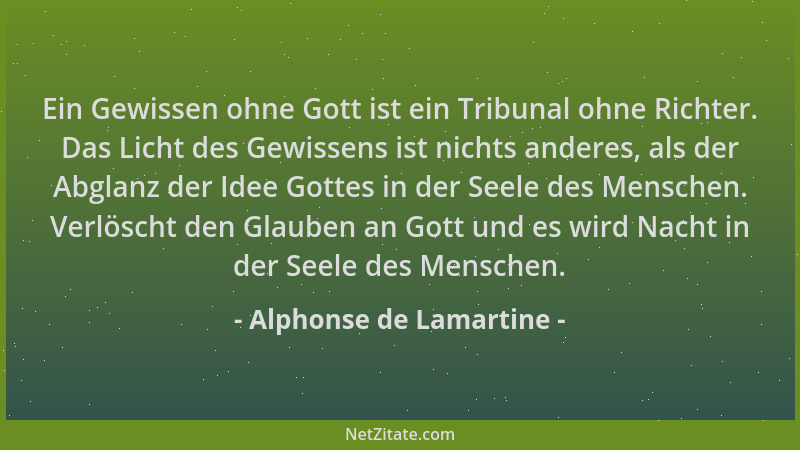 Alphonse de Lamartine - Ein Gewissen ohne Gott ist ein Tribunal ohne Richter. Das Licht des Gewissens ist nichts anderes, a...