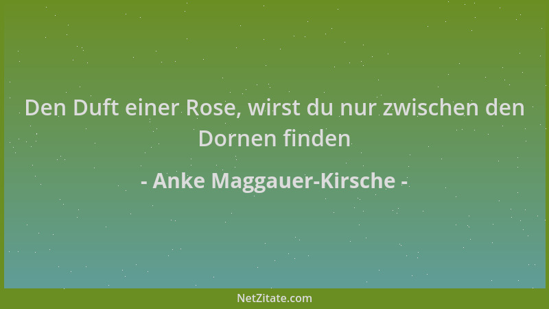 Anke Maggauer-Kirsche - Den Duft einer Rose, wirst du nur zwischen den Dornen finden...