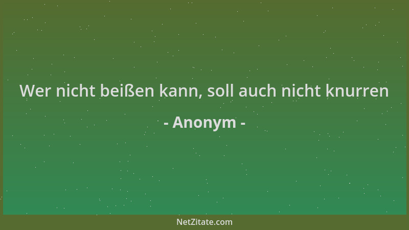 Anonym - Wer nicht beißen kann, soll auch nicht knurren...