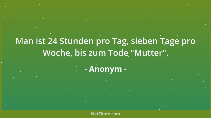 Anonym - Man ist 24 Stunden pro Tag, sieben Tage pro Woche, bis zum Tode  "Mutter "....