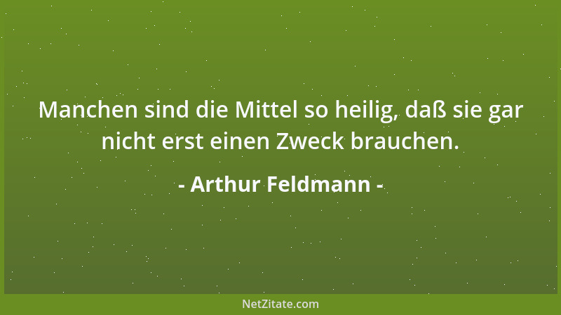 Arthur Feldmann - Manchen sind die Mittel so heilig, daß sie gar nicht erst einen Zweck brauchen....