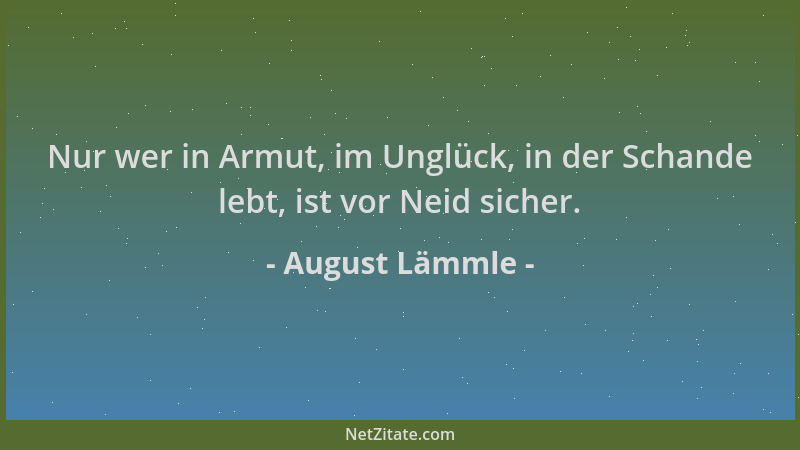 August Lämmle - Nur wer in Armut, im Unglück, in der Schande lebt, ist vor Neid sicher....