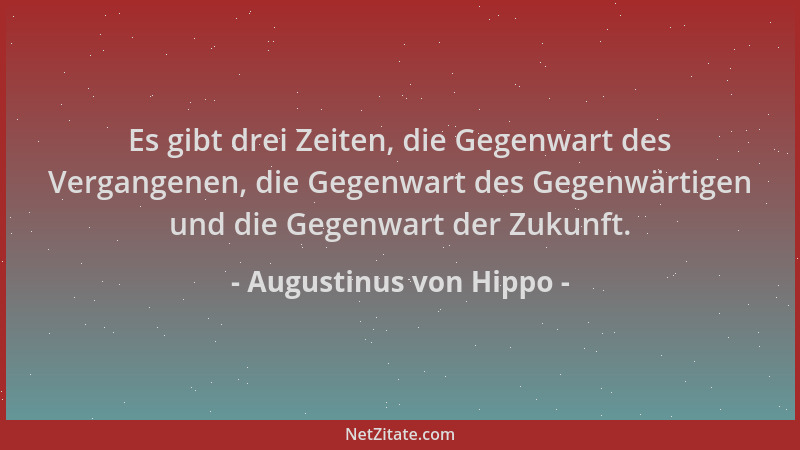 Augustinus von Hippo - Es gibt drei Zeiten, die Gegenwart des Vergangenen, die Gegenwart des Gegenwärtigen und die Gegenwar...