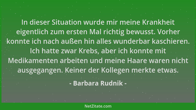 Barbara Rudnik - In dieser Situation wurde mir meine Krankheit eigentlich zum ersten Mal richtig bewusst. Vorher konnte ich...