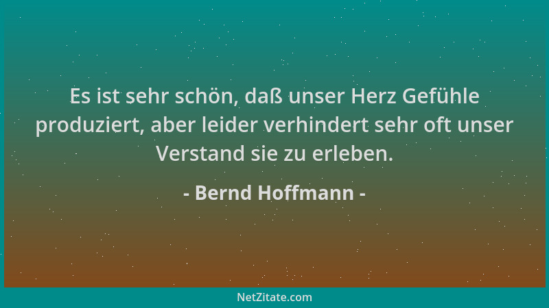 Bernd Hoffmann - Es ist sehr schön, daß unser Herz Gefühle produziert, aber leider verhindert sehr oft unser Verstand sie z...