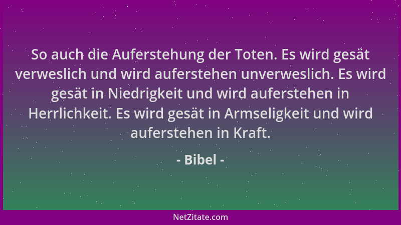 Bibel - So auch die Auferstehung der Toten. Es wird gesät verweslich und wird auferstehen unverweslich. Es wird gesät in Ni...