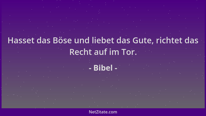 Bibel - Hasset das Böse und liebet das Gute, richtet das Recht auf im Tor....