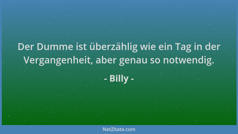 Billy - Der Dumme ist überzählig wie ein Tag in der Vergangenheit, aber genau so notwendig....