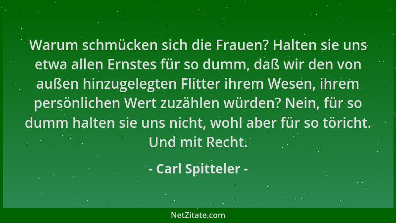 Carl Spitteler - Warum schmücken sich die Frauen? Halten sie uns etwa allen Ernstes für so dumm, daß wir den von außen hinz...