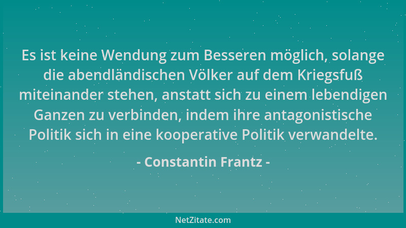Constantin Frantz - Es ist keine Wendung zum Besseren möglich, solange die abendländischen Völker auf dem Kriegsfuß miteina...