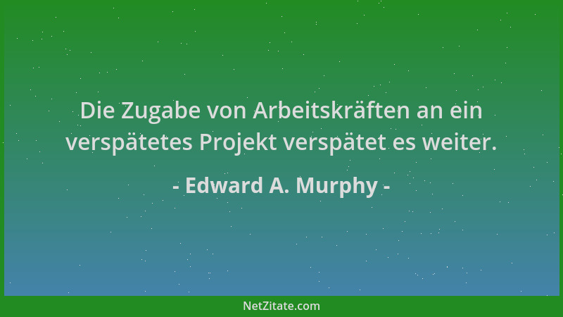 Edward A. Murphy - Die Zugabe von Arbeitskräften an ein verspätetes Projekt verspätet es weiter....