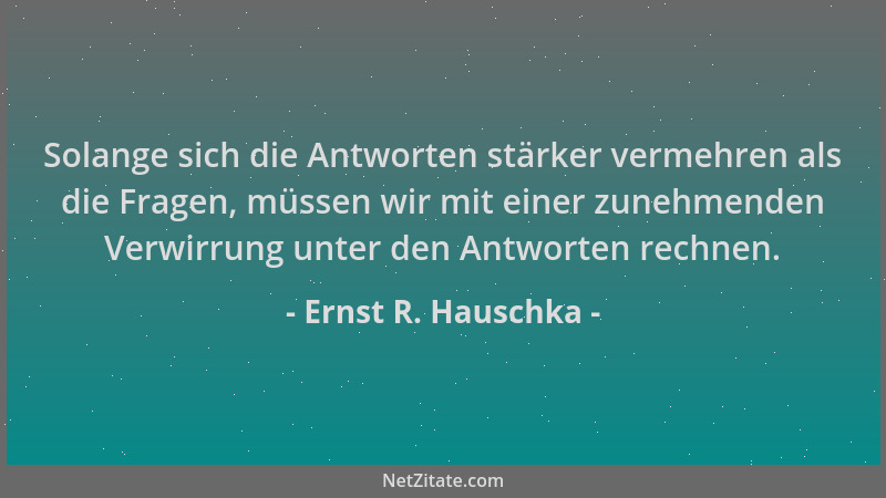 Ernst R. Hauschka - Solange sich die Antworten stärker vermehren als die Fragen, müssen wir mit einer zunehmenden Verwirrun...