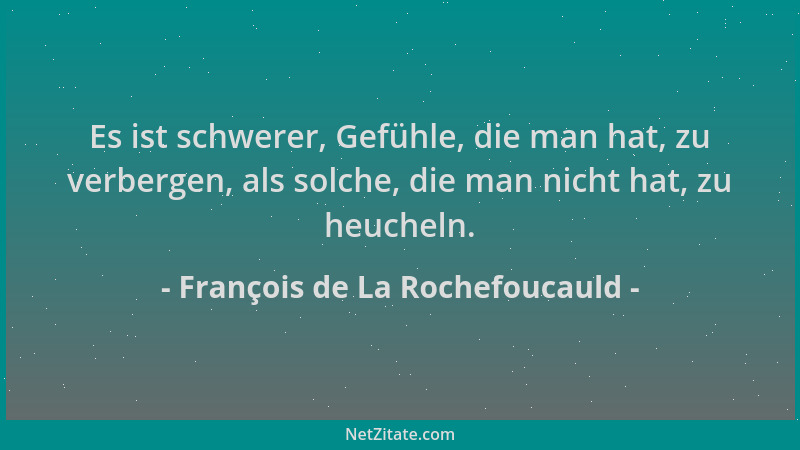 François de La Rochefoucauld - Es ist schwerer, Gefühle, die man hat, zu verbergen, als solche, die man nicht hat, zu heuch...