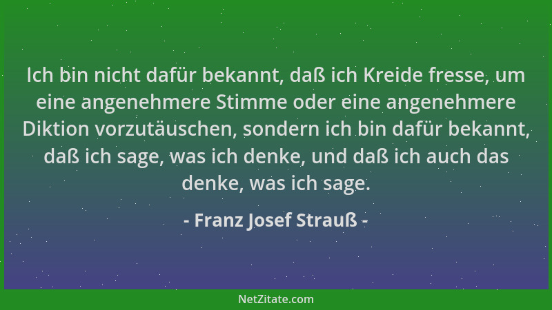 Franz Josef Strauß - Ich bin nicht dafür bekannt, daß ich Kreide fresse, um eine angenehmere Stimme oder eine angenehmere D...