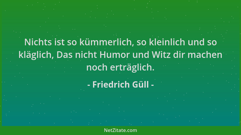 Friedrich Güll - Nichts ist so kümmerlich, so kleinlich und so kläglich, Das nicht Humor und Witz dir machen noch erträglic...