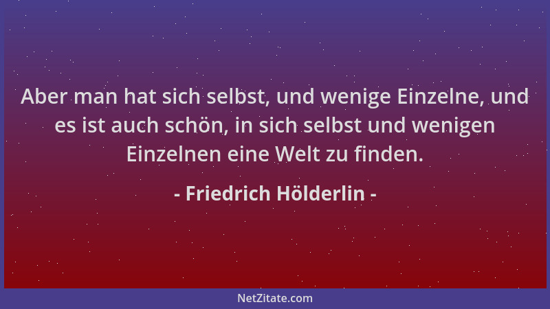 Friedrich Hölderlin - Aber man hat sich selbst, und wenige Einzelne, und es ist auch schön, in sich selbst und wenigen Einz...