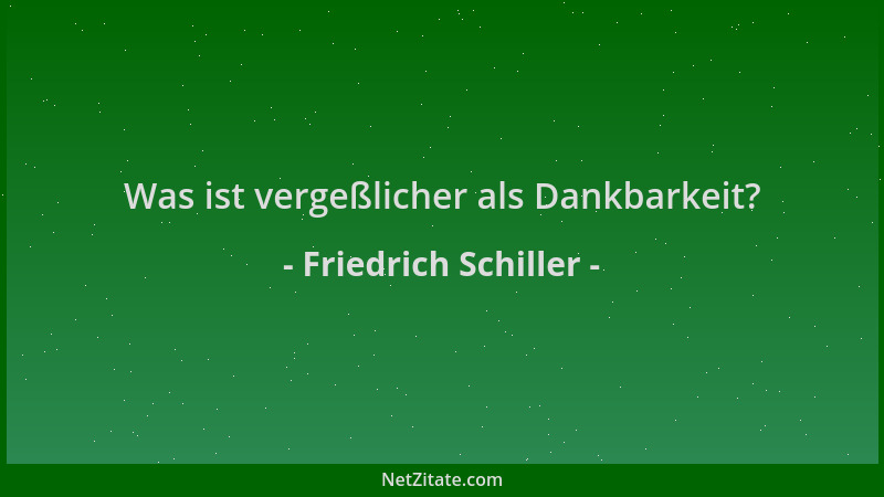 Friedrich Schiller - Was ist vergeßlicher als Dankbarkeit?...