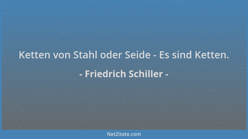 Friedrich Schiller - Ketten von Stahl oder Seide - Es sind Ketten....