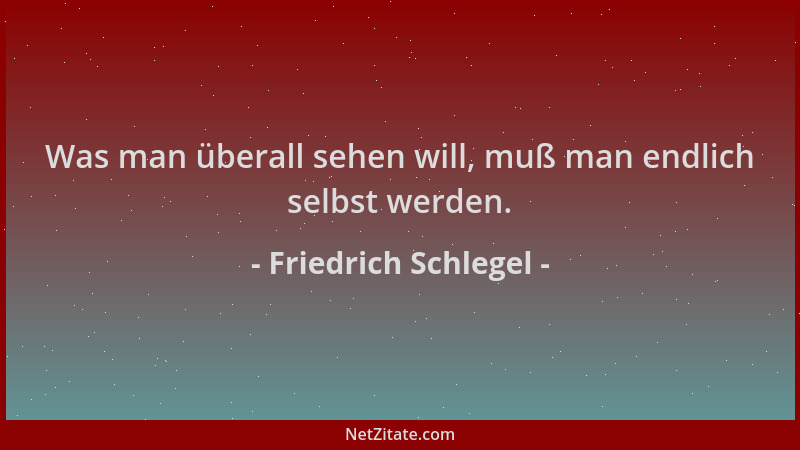 Friedrich Schlegel - Was man überall sehen will, muß man endlich selbst werden....