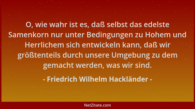 Friedrich Wilhelm Hackländer - O, wie wahr ist es, daß selbst das edelste Samenkorn nur unter Bedingungen zu Hohem und Herr...