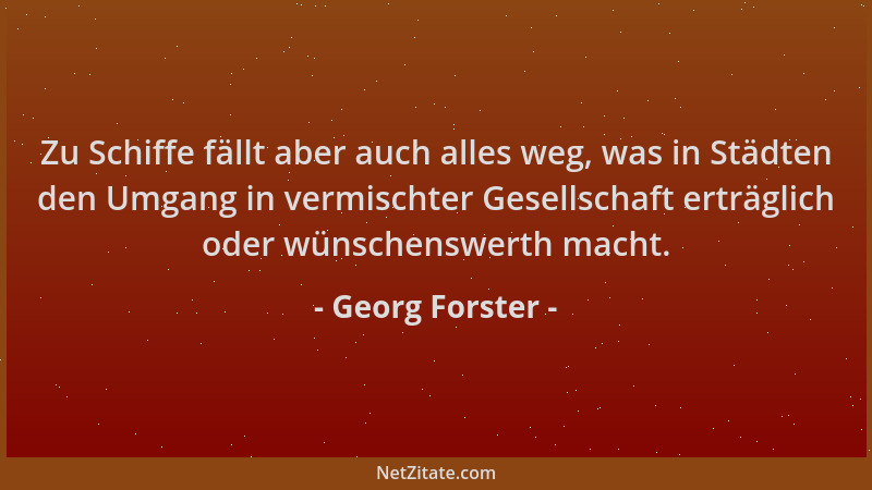 Georg Forster - Zu Schiffe fällt aber auch alles weg, was in Städten den Umgang in vermischter Gesellschaft erträglich oder...