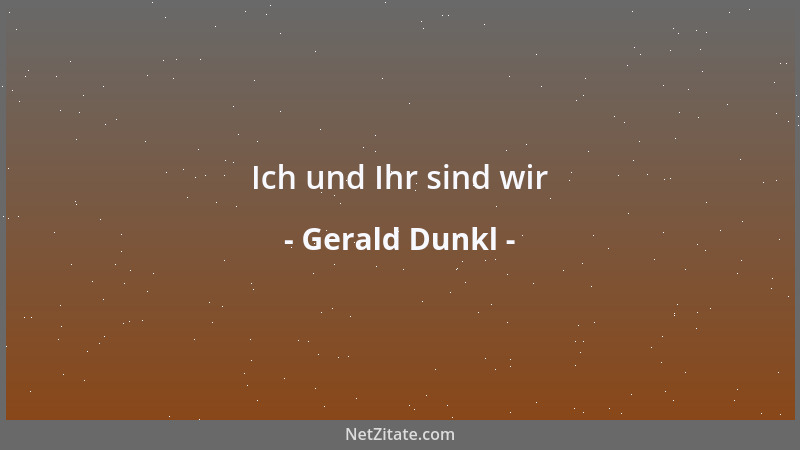 Gerald Dunkl - Ich und Ihr sind wir...