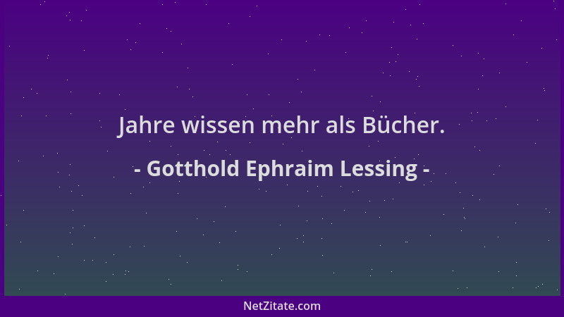 Gotthold Ephraim Lessing - Jahre wissen mehr als Bücher....