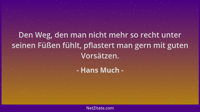 Hans Much - Den Weg, den man nicht mehr so recht unter seinen Füßen fühlt, pflastert man gern mit guten Vorsätzen....