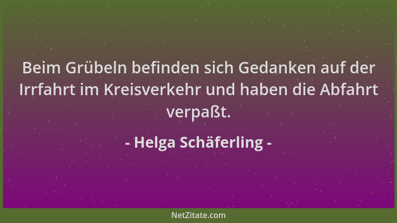 Helga Schäferling - Beim Grübeln befinden sich Gedanken auf der Irrfahrt im Kreisverkehr und haben die Abfahrt verpaßt....