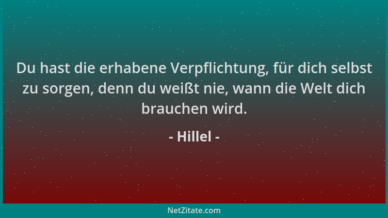 Hillel - Du hast die erhabene Verpflichtung, für dich selbst zu sorgen, denn du weißt nie, wann die Welt dich brauchen wird...