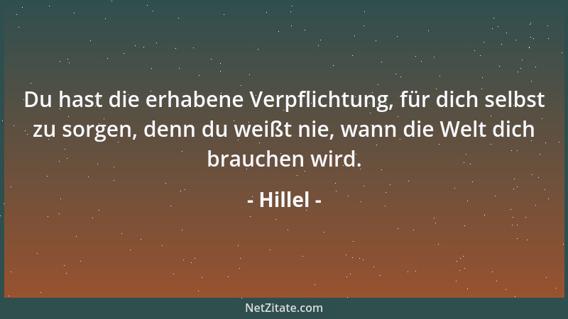 Hillel - Du hast die erhabene Verpflichtung, für dich selbst zu sorgen, denn du weißt nie, wann die Welt dich brauchen wird...