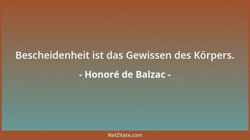 Honoré de Balzac - Bescheidenheit ist das Gewissen des Körpers....