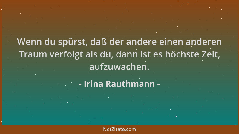 Irina Rauthmann - Wenn du spürst, daß der andere einen anderen Traum verfolgt als du, dann ist es höchste Zeit, aufzuwachen...