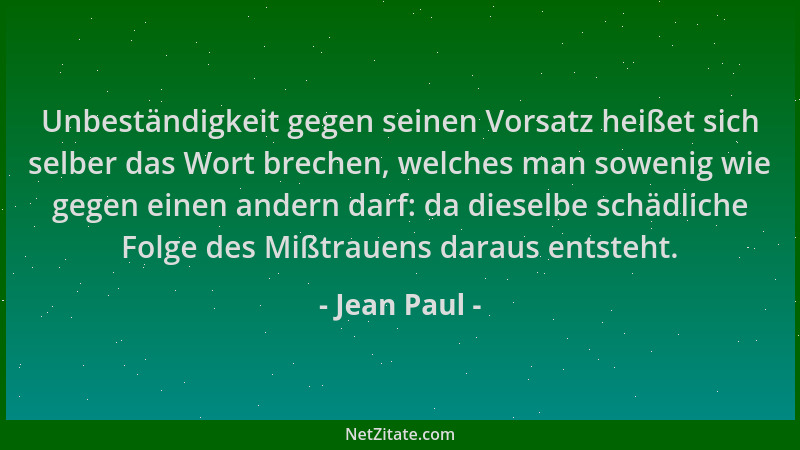 Jean Paul - Unbeständigkeit gegen seinen Vorsatz heißet sich selber das Wort brechen, welches man sowenig wie gegen einen a...