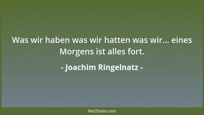Joachim Ringelnatz - Was wir haben was wir hatten was wir... eines Morgens ist alles fort....