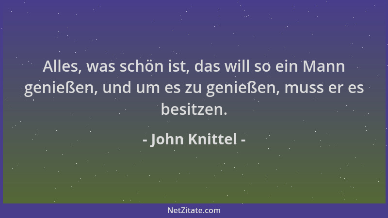 John Knittel - Alles, was schön ist, das will so ein Mann genießen, und um es zu genießen, muss er es besitzen....