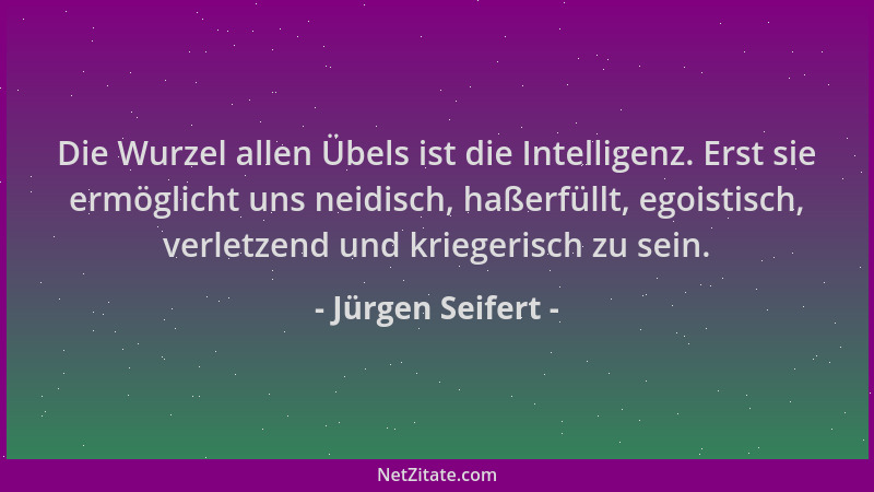Jürgen Seifert - Die Wurzel allen Übels ist die Intelligenz. Erst sie ermöglicht uns neidisch, haßerfüllt, egoistisch, verl...