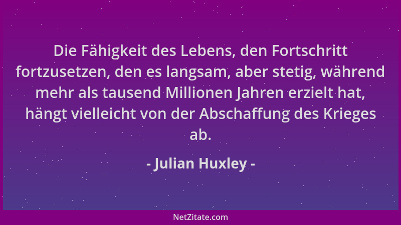Julian Huxley - Die Fähigkeit des Lebens, den Fortschritt fortzusetzen, den es langsam, aber stetig, während mehr als tause...