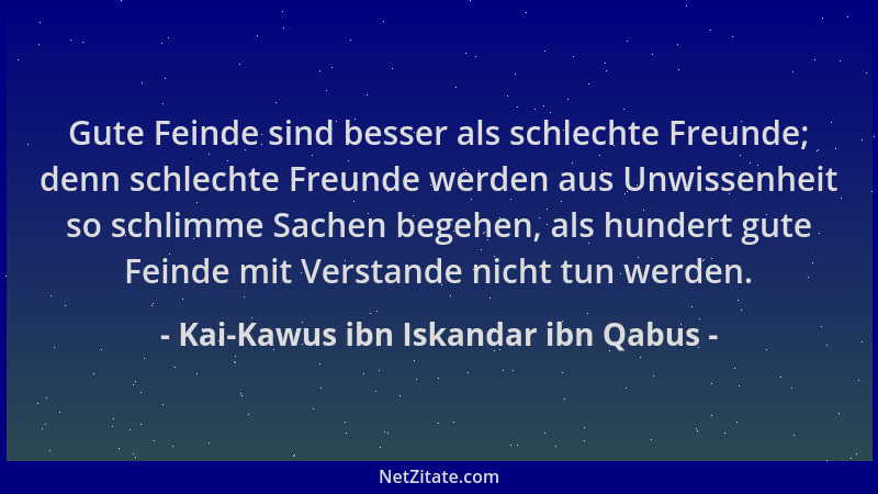 Kai-Kawus ibn Iskandar ibn Qabus - Gute Feinde sind besser als schlechte Freunde; denn schlechte Freunde werden aus Unwisse...