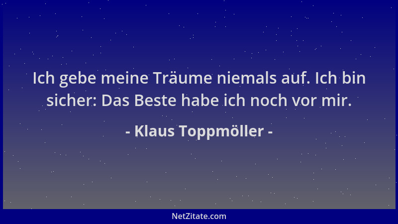 Klaus Toppmöller - Ich gebe meine Träume niemals auf. Ich bin sicher: Das Beste habe ich noch vor mir....