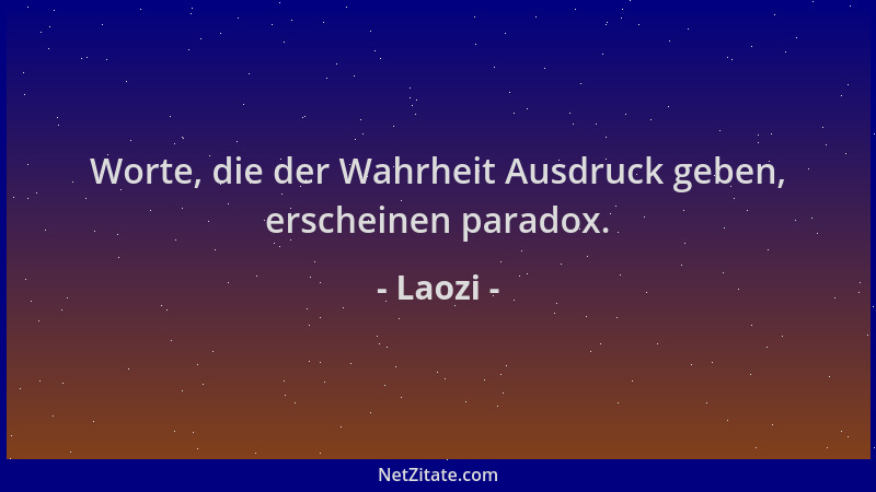 Laozi - Worte, die der Wahrheit Ausdruck geben, erscheinen paradox....