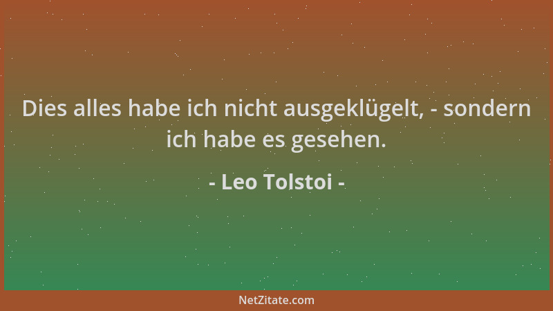 Leo Tolstoi - Dies alles habe ich nicht ausgeklügelt, - sondern ich habe es gesehen....