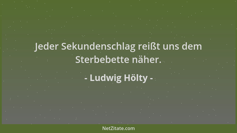 Ludwig Hölty - Jeder Sekundenschlag reißt uns dem Sterbebette näher....