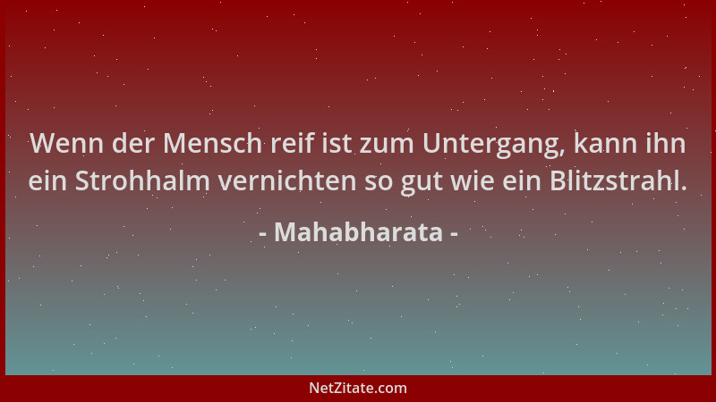 Mahabharata - Wenn der Mensch reif ist zum Untergang, kann ihn ein Strohhalm vernichten so gut wie ein Blitzstrahl....