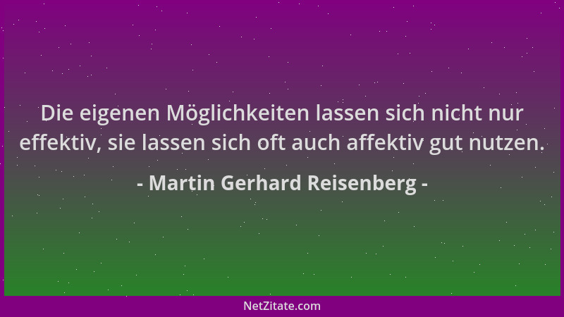 Martin Gerhard Reisenberg - Die eigenen Möglichkeiten lassen sich nicht nur effektiv, sie lassen sich oft auch affektiv gut...