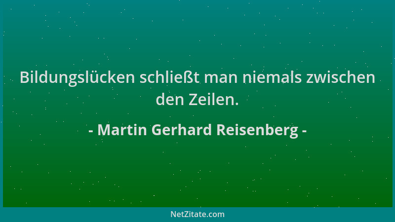 Martin Gerhard Reisenberg - Bildungslücken schließt man niemals zwischen den Zeilen....