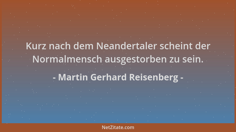 Martin Gerhard Reisenberg - Kurz nach dem Neandertaler scheint der Normalmensch ausgestorben zu sein....
