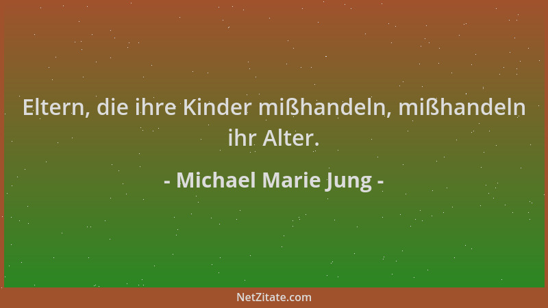 Michael Marie Jung - Eltern, die ihre Kinder mißhandeln, mißhandeln ihr Alter....